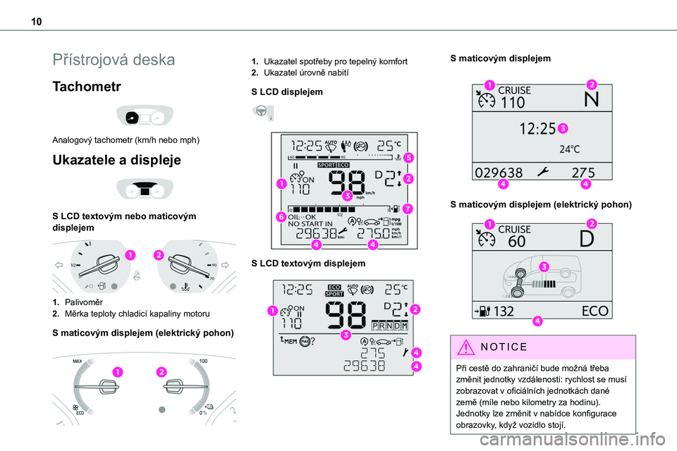 TOYOTA PROACE 2022  Návod na použití (in Czech) 10
Přístrojová deska
Tachometr 
 
Analogový tachometr (km/h nebo mph)
Ukazatele a displeje 
 
S LCD textovým nebo maticovým displejem 
 
1.Palivoměr
2.Měrka teploty chladicí kapaliny motoru
S