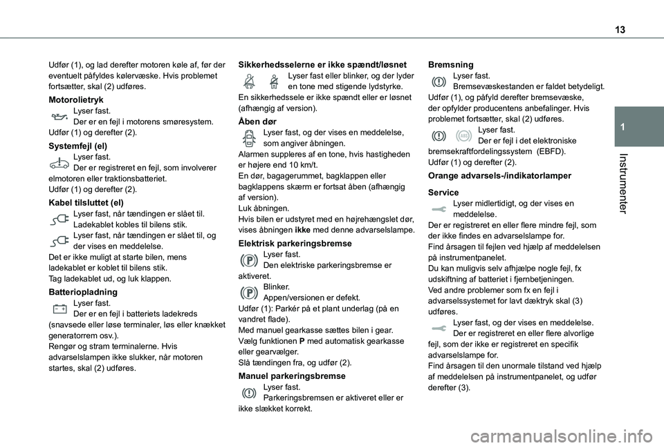 TOYOTA PROACE 2022  Brugsanvisning (in Danish) 13
Instrumenter
1
Udfør (1), og lad derefter motoren køle af, før der eventuelt påfyldes kølervæske. Hvis problemet fortsætter, skal (2) udføres.
MotorolietrykLyser fast.Der er en fejl i motor