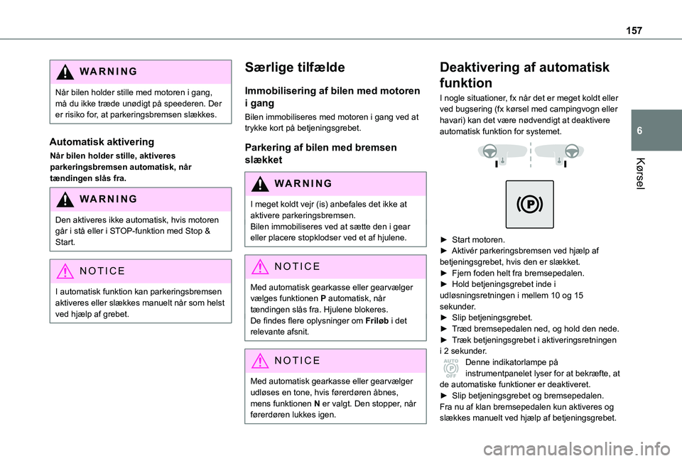 TOYOTA PROACE 2022  Brugsanvisning (in Danish) 157
Kørsel
6
WARNI NG
Når bilen holder stille med motoren i gang, må du ikke træde unødigt på speederen. Der er risiko for, at parkeringsbremsen slækkes.
Automatisk aktivering
Når bilen holder