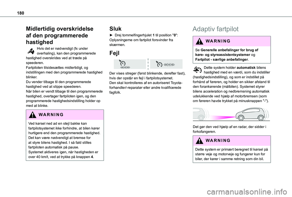 TOYOTA PROACE 2022  Brugsanvisning (in Danish) 180
Midlertidig overskridelse 
af den programmerede 
hastighed
Hvis det er nødvendigt (fx under overhaling), kan den programmerede hastighed overskrides ved at træde på speederen.Fartpiloten tilsid