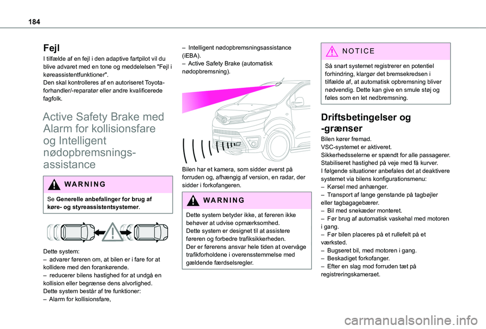 TOYOTA PROACE 2022  Brugsanvisning (in Danish) 184
Fejl
I tilfælde af en fejl i den adaptive fartpilot vil du blive advaret med en tone og meddelelsen "Fejl i køreassistentfunktioner".Den skal kontrolleres af en autoriseret Toyota-forhan