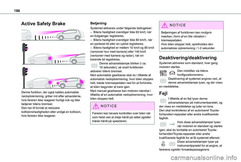 TOYOTA PROACE 2022  Brugsanvisning (in Danish) 186
Active Safety Brake 
 
Denne funktion, der også kaldes automatisk nødopbremsning, griber ind efter advarslerne, hvis føreren ikke reagerer hurtigt nok og ikke betjener bilens bremser.Den har ti