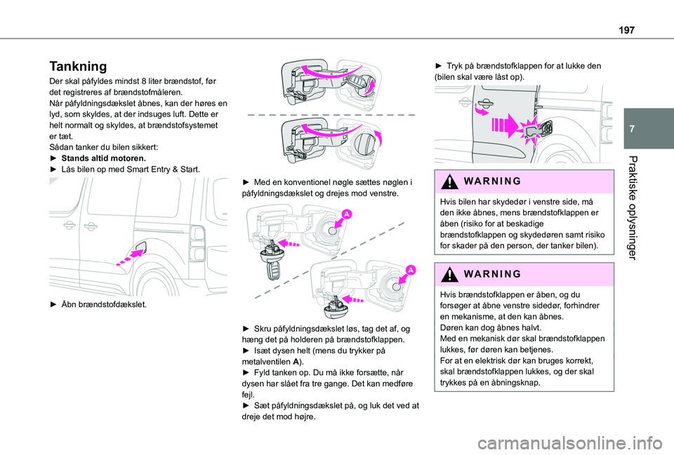 TOYOTA PROACE 2022  Brugsanvisning (in Danish) 197
Praktiske oplysninger
7
Tankning
Der skal påfyldes mindst 8 liter brændstof, før det registreres af brændstofmåleren.Når påfyldningsdækslet åbnes, kan der høres en lyd, som skyldes, at d