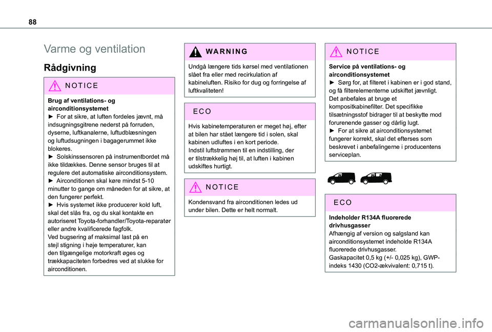 TOYOTA PROACE 2022  Brugsanvisning (in Danish) 88
Varme og ventilation
Rådgivning
NOTIC E
Brug af ventilations- og airconditionsystemet► For at sikre, at luften fordeles jævnt, må 
indsugningsgitrene nederst på forruden, dyserne, luftkanaler