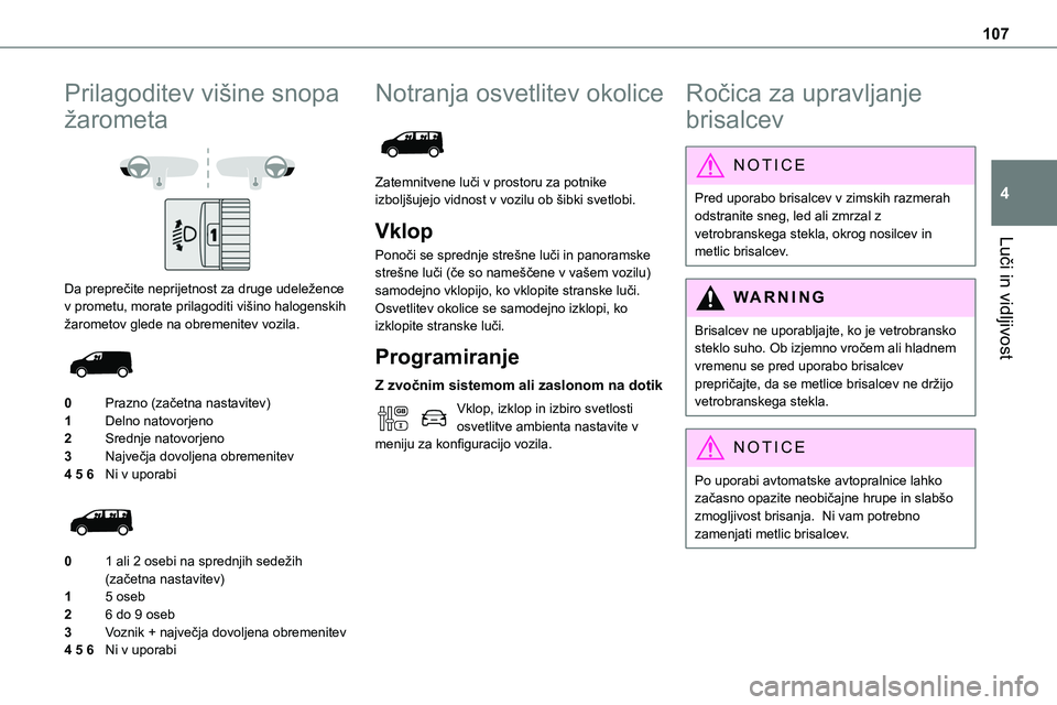 TOYOTA PROACE 2022 Navodila Za Uporabo (in Slovenian) 107
Luči in vidljivost
4
Prilagoditev višine snopa
žarometa
Da preprečite neprijetnost za druge udeležence v prometu, morate prilagoditi višino halogenskih žarometov glede na obremenitev v TOYOTA PROACE 2022 Navodila Za Uporabo (in Slovenian) 107
Luči in vidljivost
4
Prilagoditev višine snopa
žarometa
Da preprečite neprijetnost za druge udeležence v prometu, morate prilagoditi višino halogenskih žarometov glede na obremenitev v
