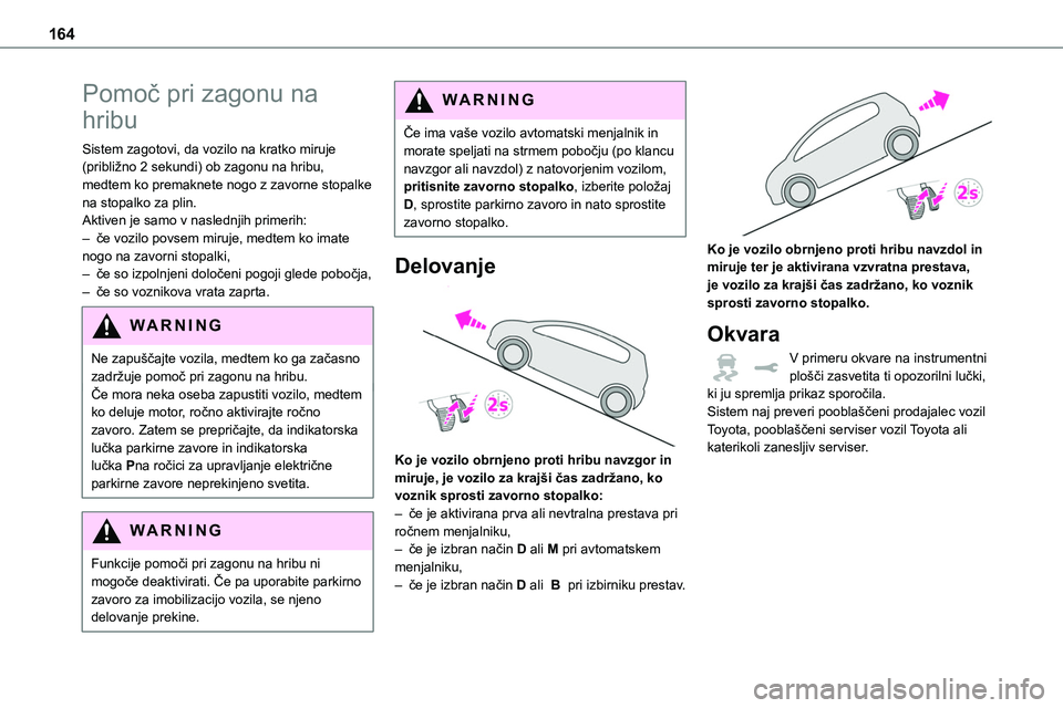 TOYOTA PROACE 2022 Navodila Za Uporabo (in Slovenian) 164
Pomoč pri zagonu na
hribu
Sistem zagotovi, da vozilo na kratko miruje (približno 2 sekundi) ob zagonu na hribu, medtem ko premaknete nogo z zavorne stopalke na stopalko za plin.Aktiven je samo TOYOTA PROACE 2022 Navodila Za Uporabo (in Slovenian) 164
Pomoč pri zagonu na
hribu
Sistem zagotovi, da vozilo na kratko miruje (približno 2 sekundi) ob zagonu na hribu, medtem ko premaknete nogo z zavorne stopalke na stopalko za plin.Aktiven je samo