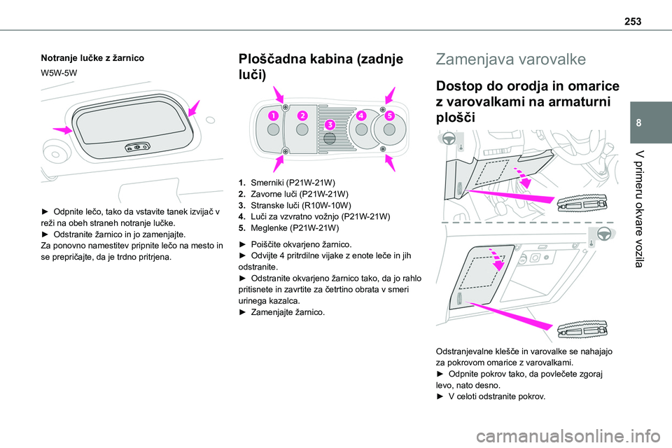 TOYOTA PROACE 2022 Navodila Za Uporabo (in Slovenian) 253
V primeru okvare vozila
8
Notranje lučke z žarnico
W5W-5W
► Odpnite lečo, tako da vstavite tanek izvijač v reži na obeh straneh notranje lučke.► Odstranite žarnico in jo zamenjajte.Z TOYOTA PROACE 2022 Navodila Za Uporabo (in Slovenian) 253
V primeru okvare vozila
8
Notranje lučke z žarnico
W5W-5W
► Odpnite lečo, tako da vstavite tanek izvijač v reži na obeh straneh notranje lučke.► Odstranite žarnico in jo zamenjajte.Z