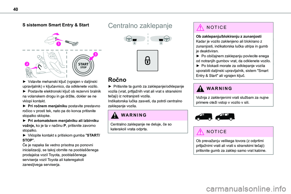 TOYOTA PROACE 2022 Navodila Za Uporabo (in Slovenian) 40
S sistemom Smart Entry & Start
► Vstavite mehanski ključ (vgrajen v daljinski upravljalnik) v ključavnico, da odklenete vozilo.► Postavite elektronski ključ ob rezervni bralnik na volansk TOYOTA PROACE 2022 Navodila Za Uporabo (in Slovenian) 40
S sistemom Smart Entry & Start
► Vstavite mehanski ključ (vgrajen v daljinski upravljalnik) v ključavnico, da odklenete vozilo.► Postavite elektronski ključ ob rezervni bralnik na volansk