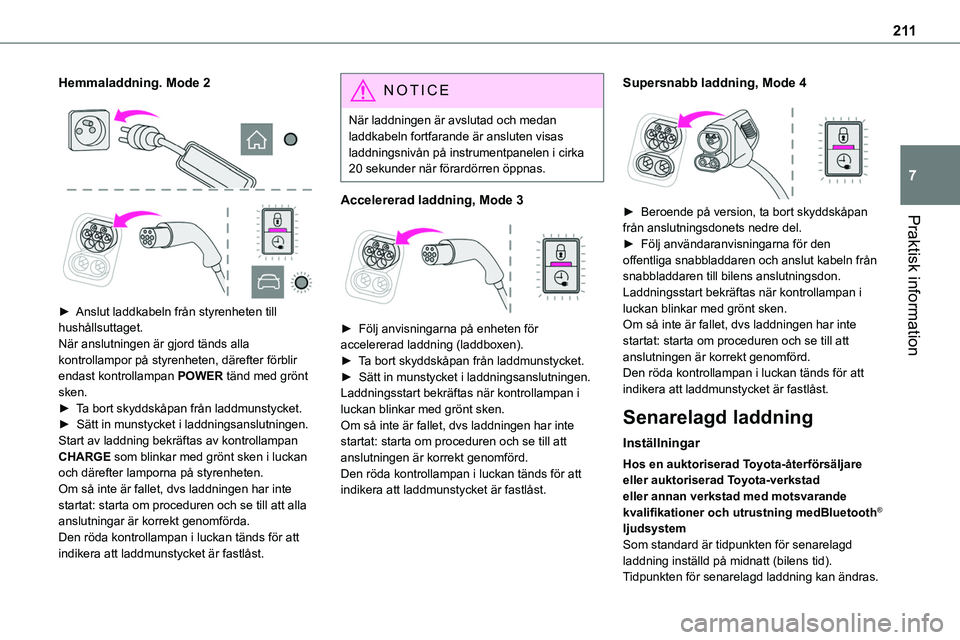 TOYOTA PROACE 2022  Bruksanvisningar (in Swedish) 2 11
Praktisk information
7
Hemmaladdning. Mode 2 
  
 
► Anslut laddkabeln från styrenheten till hushållsuttaget.När anslutningen är gjord tänds alla kontrollampor på styrenheten, därefter f