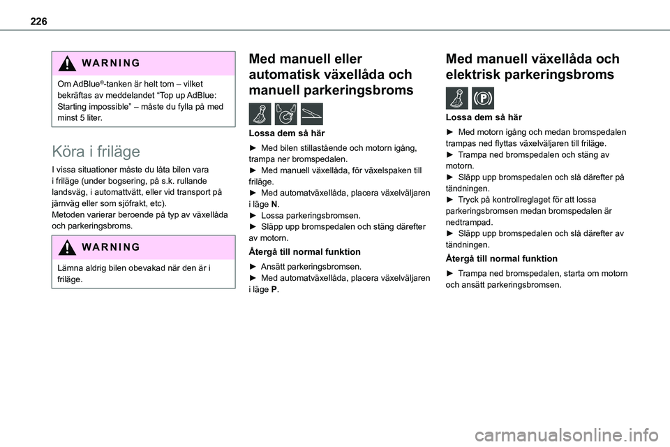 TOYOTA PROACE 2022 Bruksanvisningar (in Swedish) 226
WARNI NG
Om AdBlue®-tanken är helt tom – vilket bekräftas av meddelandet “Top up AdBlue: Starting impossible” – måste du fylla på med minst 5 liter.
Köra i friläge
I vissa situatio TOYOTA PROACE 2022 Bruksanvisningar (in Swedish) 226
WARNI NG
Om AdBlue®-tanken är helt tom – vilket bekräftas av meddelandet “Top up AdBlue: Starting impossible” – måste du fylla på med minst 5 liter.
Köra i friläge
I vissa situatio