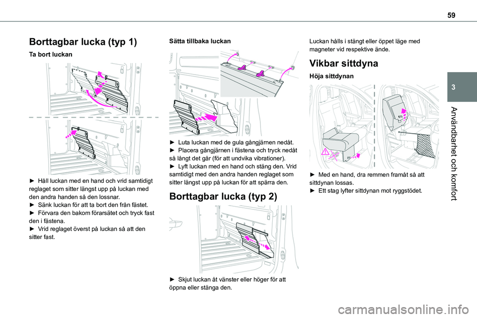 TOYOTA PROACE 2022 Bruksanvisningar (in Swedish) 59
Användbarhet och komfort
3
Borttagbar lucka (typ 1)
Ta bort luckan
► Håll luckan med en hand och vrid samtidigt reglaget som sitter längst upp på luckan med den andra handen så den lossna TOYOTA PROACE 2022 Bruksanvisningar (in Swedish) 59
Användbarhet och komfort
3
Borttagbar lucka (typ 1)
Ta bort luckan
► Håll luckan med en hand och vrid samtidigt reglaget som sitter längst upp på luckan med den andra handen så den lossna