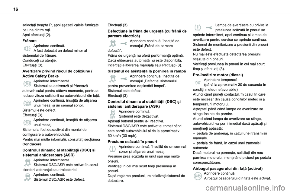 TOYOTA PROACE CITY 2020  Manuale de Empleo (in Spanish) 16
selectați treapta P, apoi așezați calele furnizate pe una dintre roți.Apoi efectuați (2).
FrânareAprindere continuă.A fost detectat un defect minor al sistemului de frânare.Conduceți cu at