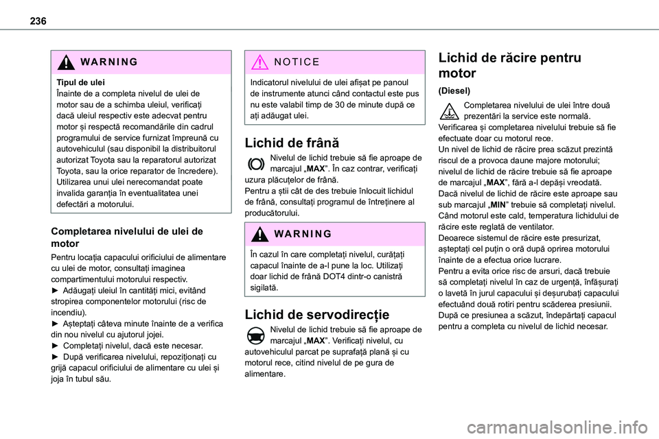 TOYOTA PROACE 2022 Manual de utilizare (in Romanian) 236
WARNI NG
Tipul de uleiÎnainte de a completa nivelul de ulei de motor sau de a schimba uleiul, verificați dacă uleiul respectiv este adecvat pentru motor și respectă recomandările din cadrul TOYOTA PROACE 2022 Manual de utilizare (in Romanian) 236
WARNI NG
Tipul de uleiÎnainte de a completa nivelul de ulei de motor sau de a schimba uleiul, verificați dacă uleiul respectiv este adecvat pentru motor și respectă recomandările din cadrul