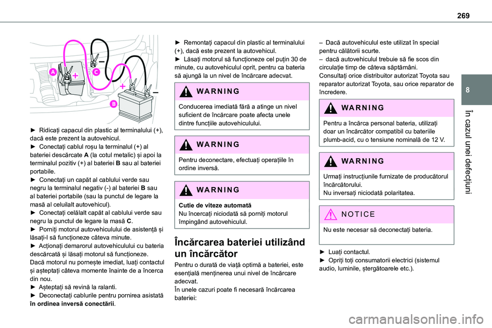 TOYOTA PROACE 2022 Manual de utilizare (in Romanian) 269
În cazul unei defecțiuni
8
► Ridicați capacul din plastic al terminalului (+), dacă este prezent la autovehicul.► Conectați cablul roșu la terminalul (+) al bateriei descărcate A (la TOYOTA PROACE 2022 Manual de utilizare (in Romanian) 269
În cazul unei defecțiuni
8
► Ridicați capacul din plastic al terminalului (+), dacă este prezent la autovehicul.► Conectați cablul roșu la terminalul (+) al bateriei descărcate A (la
