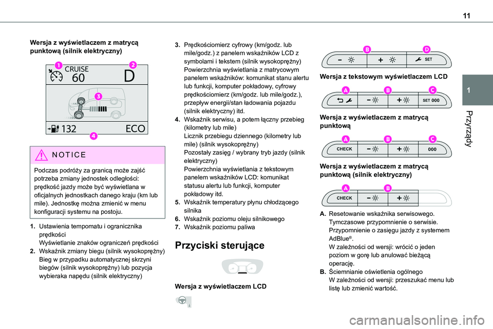 TOYOTA PROACE 2022  Instrukcja obsługi (in Polish) 11
Przyrządy
1
Wersja z wyświetlaczem z matrycą punktową (silnik elektryczny) 
 
NOTIC E
Podczas podróży za granicą może zajść potrzeba zmiany jednostek odległości: prędkość jazdy może