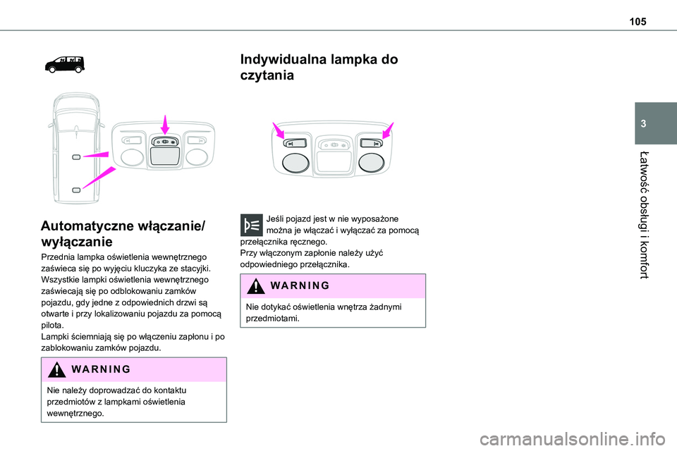 TOYOTA PROACE 2022  Instrukcja obsługi (in Polish) 105
Łatwość obsługi i komfort
3
  
 
Automatyczne włączanie/
wyłączanie
Przednia lampka oświetlenia wewnętrznego zaświeca się po wyjęciu kluczyka ze stacyjki.Wszystkie lampki oświetlenia