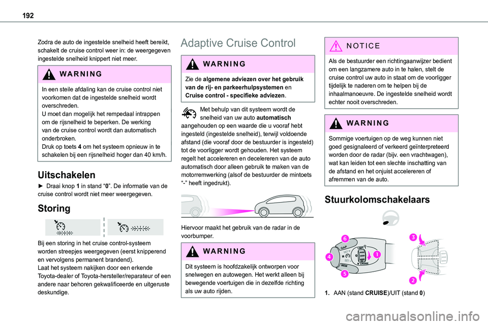 TOYOTA PROACE 2022  Instructieboekje (in Dutch) 192
Zodra de auto de ingestelde snelheid heeft bereikt, schakelt de cruise control weer in: de weergegeven ingestelde snelheid knippert niet meer.
WARNI NG
In een steile afdaling kan de cruise control