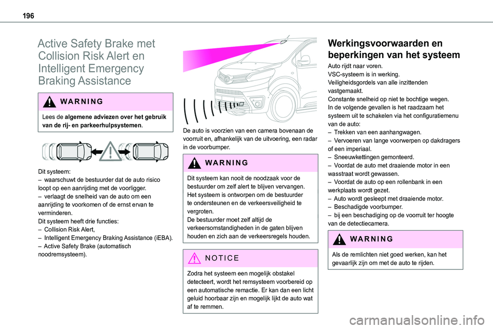 TOYOTA PROACE 2022  Instructieboekje (in Dutch) 196
Active Safety Brake met 
Collision Risk Alert en 
Intelligent Emergency 
Braking Assistance
WARNI NG
Lees de algemene adviezen over het gebruik van de rij- en parkeerhulpsystemen.
 
 
Dit systeem: