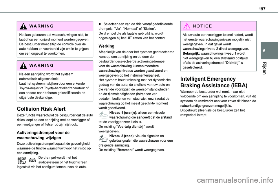 TOYOTA PROACE 2022  Instructieboekje (in Dutch) 197
Rijden
6
WARNI NG
Het kan gebeuren dat waarschuwingen niet, te laat of op een onjuist moment worden gegeven.De bestuurder moet altijd de controle over de auto hebben en voorbereid zijn om in te gr