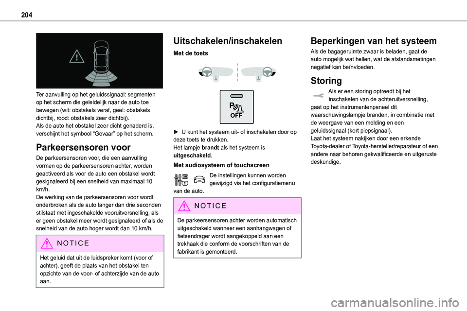 TOYOTA PROACE 2022  Instructieboekje (in Dutch) 204
 
Ter aanvulling op het geluidssignaal: segmenten op het scherm die geleidelijk naar de auto toe 
bewegen (wit: obstakels veraf, geel: obstakels dichtbij, rood: obstakels zeer dichtbij).Als de aut