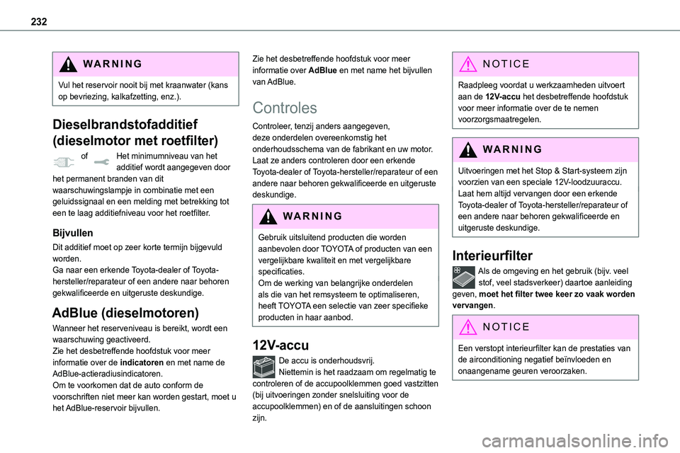 TOYOTA PROACE 2022  Instructieboekje (in Dutch) 232
WARNI NG
Vul het reservoir nooit bij met kraanwater (kans op bevriezing, kalkafzetting, enz.).
Dieselbrandstofadditief 
(dieselmotor met roetfilter)
 of Het minimumniveau van het 
additief wordt a