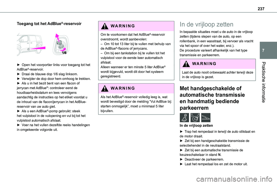TOYOTA PROACE 2022 Instructieboekje (in Dutch) 237
Praktische informatie
7
Toegang tot het AdBlue®-reservoir
► Open het voorportier links voor toegang tot het AdBlue®-reservoir.► Draai de blauwe dop 1/6 slag linksom.► Verwijder de dop d TOYOTA PROACE 2022 Instructieboekje (in Dutch) 237
Praktische informatie
7
Toegang tot het AdBlue®-reservoir
► Open het voorportier links voor toegang tot het AdBlue®-reservoir.► Draai de blauwe dop 1/6 slag linksom.► Verwijder de dop d