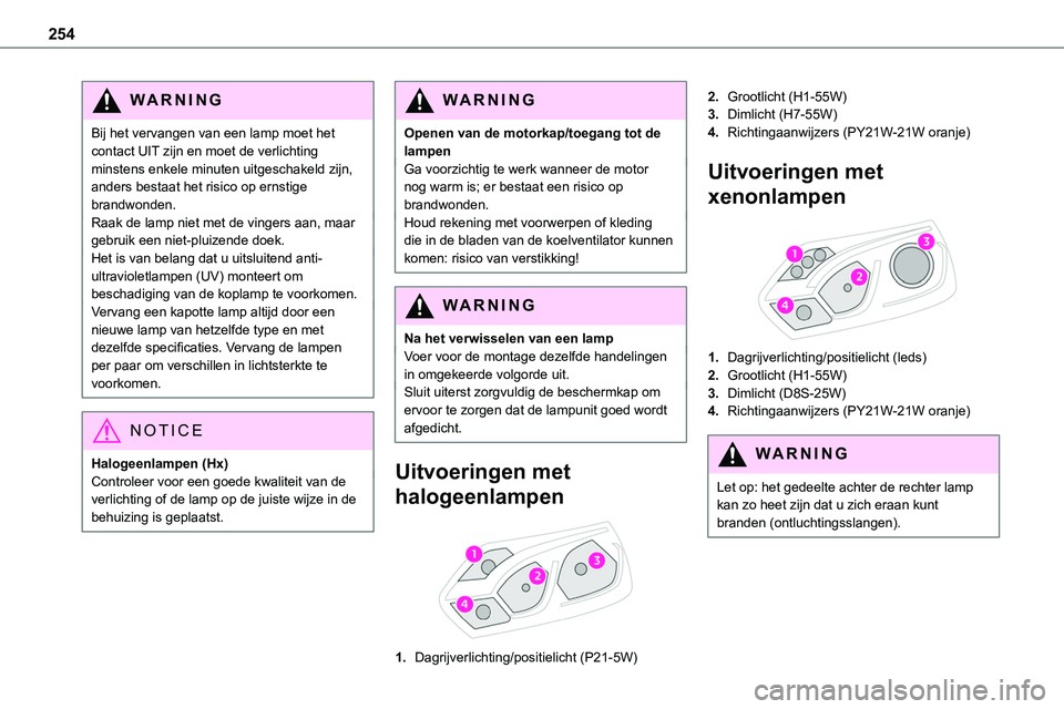 TOYOTA PROACE 2022 Instructieboekje (in Dutch) 254
WARNI NG
Bij het vervangen van een lamp moet het contact UIT zijn en moet de verlichting minstens enkele minuten uitgeschakeld zijn, anders bestaat het risico op ernstige brandwonden.Raak de lamp TOYOTA PROACE 2022 Instructieboekje (in Dutch) 254
WARNI NG
Bij het vervangen van een lamp moet het contact UIT zijn en moet de verlichting minstens enkele minuten uitgeschakeld zijn, anders bestaat het risico op ernstige brandwonden.Raak de lamp