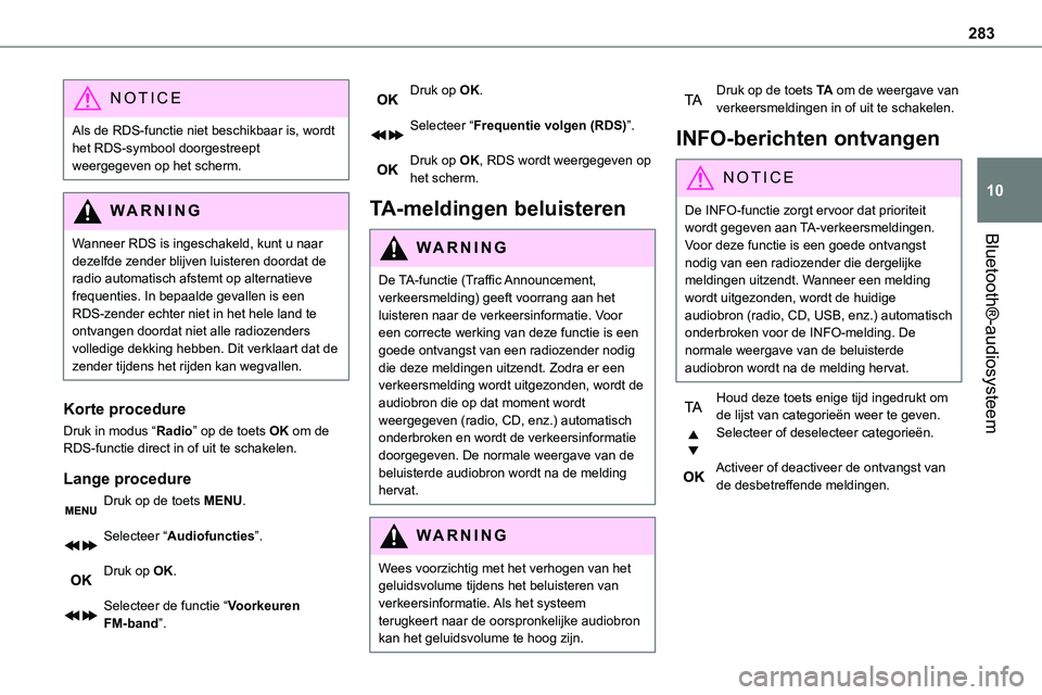 TOYOTA PROACE 2022  Instructieboekje (in Dutch) 283
Bluetooth®-audiosysteem
10
NOTIC E
Als de RDS-functie niet beschikbaar is, wordt het RDS-symbool doorgestreept weergegeven op het scherm.
WARNI NG
Wanneer RDS is ingeschakeld, kunt u naar dezelfd