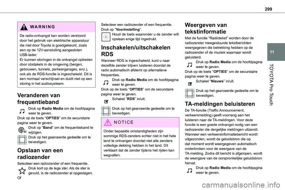 TOYOTA PROACE 2022  Instructieboekje (in Dutch) 299
TOYOTA Pro Touch
11
WARNI NG
De radio-ontvangst kan worden verstoord door het gebruik van elektrische apparatuur die niet door Toyota is goedgekeurd, zoals een op de 12V-aansluiting aangesloten US