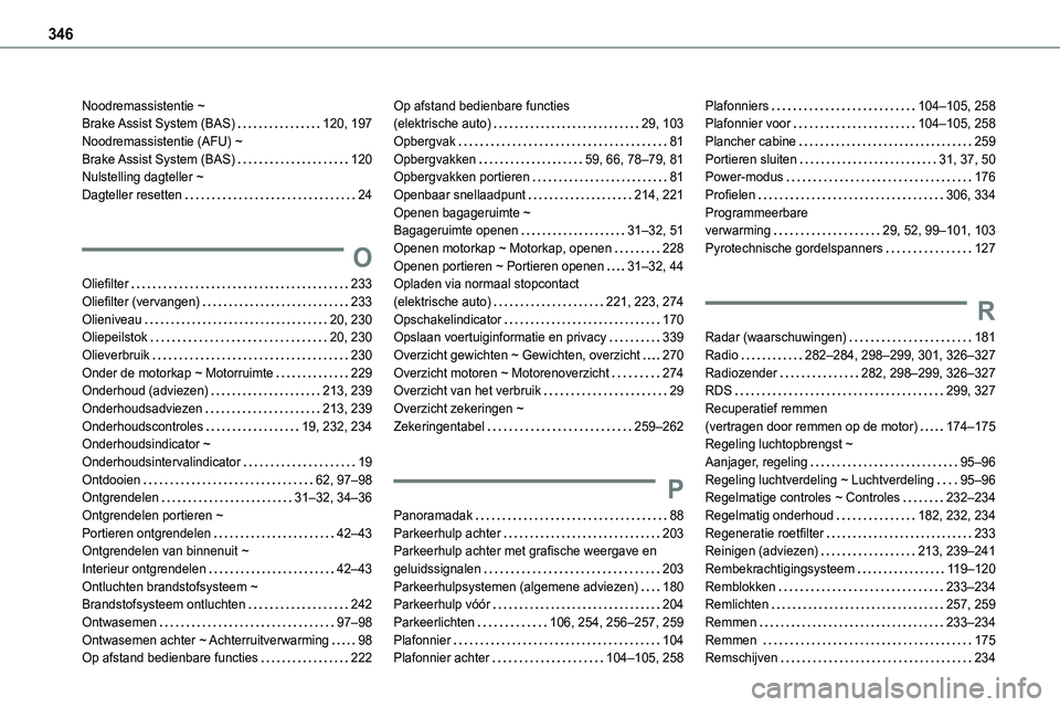 TOYOTA PROACE 2022 Instructieboekje (in Dutch) 346
Noodremassistentie ~ Brake Assist System (BAS) 120, 197Noodremassistentie (AFU) ~ Brake Assist System (BAS) 120Nulstelling dagteller ~ Dagteller resetten 24
O
Oliefilter 233Oliefilter ( TOYOTA PROACE 2022 Instructieboekje (in Dutch) 346
Noodremassistentie ~ Brake Assist System (BAS) 120, 197Noodremassistentie (AFU) ~ Brake Assist System (BAS) 120Nulstelling dagteller ~ Dagteller resetten 24
O
Oliefilter 233Oliefilter (