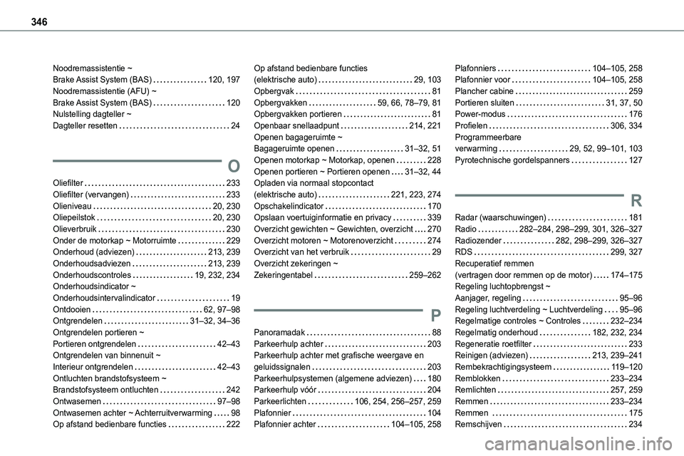 TOYOTA PROACE 2022  Instructieboekje (in Dutch) 346
Noodremassistentie ~  Brake Assist System (BAS)   120, 197Noodremassistentie (AFU) ~  Brake Assist System (BAS)   120Nulstelling dagteller ~  Dagteller resetten   24
O
Oliefilter   233Oliefilter (