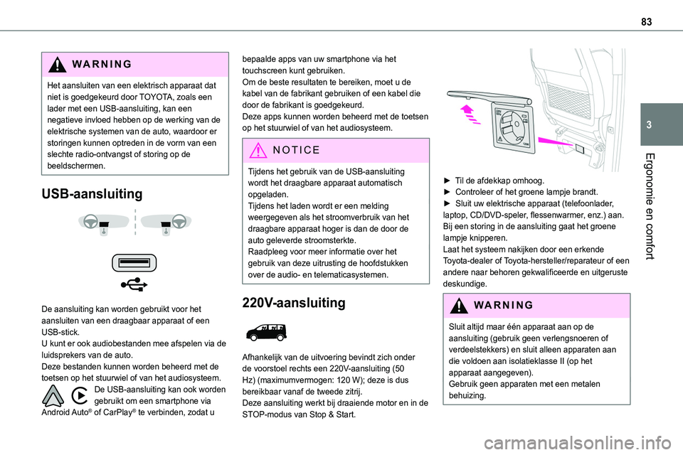 TOYOTA PROACE CITY 2020  Omistajan Käsikirja (in Finnish) 83
Ergonomie en comfort
3
WARNI NG
Het aansluiten van een elektrisch apparaat dat niet is goedgekeurd door TOYOTA, zoals een lader met een USB-aansluiting, kan een negatieve invloed hebben op de werki