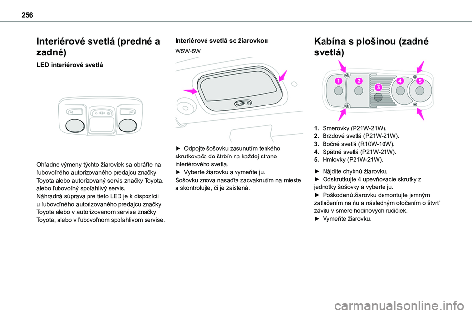 TOYOTA PROACE 2022  Návod na použitie (in Slovakian) 256
Interiérové svetlá (predné a 
zadné)
LED interiérové svetlá 
 
Ohľadne výmeny týchto žiaroviek sa obráťte na ľubovoľného autorizovaného predajcu značky Toyota alebo autorizovan