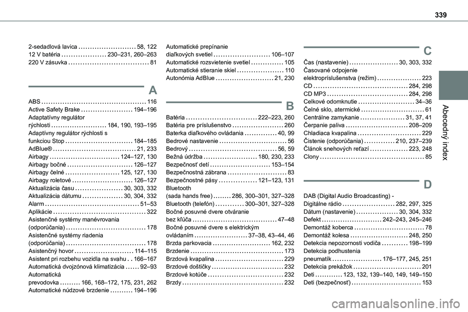 TOYOTA PROACE 2022 Návod na použitie (in Slovakian) 339
Abecedný index
2-sedadlová lavica 58, 12212 V batéria 230–231, 260–263220 V zásuvka 81
A
ABS 11 6
Active Safety Brake 194–196Adaptatívny regulátor rýchlosti 184, 190, 193 TOYOTA PROACE 2022 Návod na použitie (in Slovakian) 339
Abecedný index
2-sedadlová lavica 58, 12212 V batéria 230–231, 260–263220 V zásuvka 81
A
ABS 11 6
Active Safety Brake 194–196Adaptatívny regulátor rýchlosti 184, 190, 193