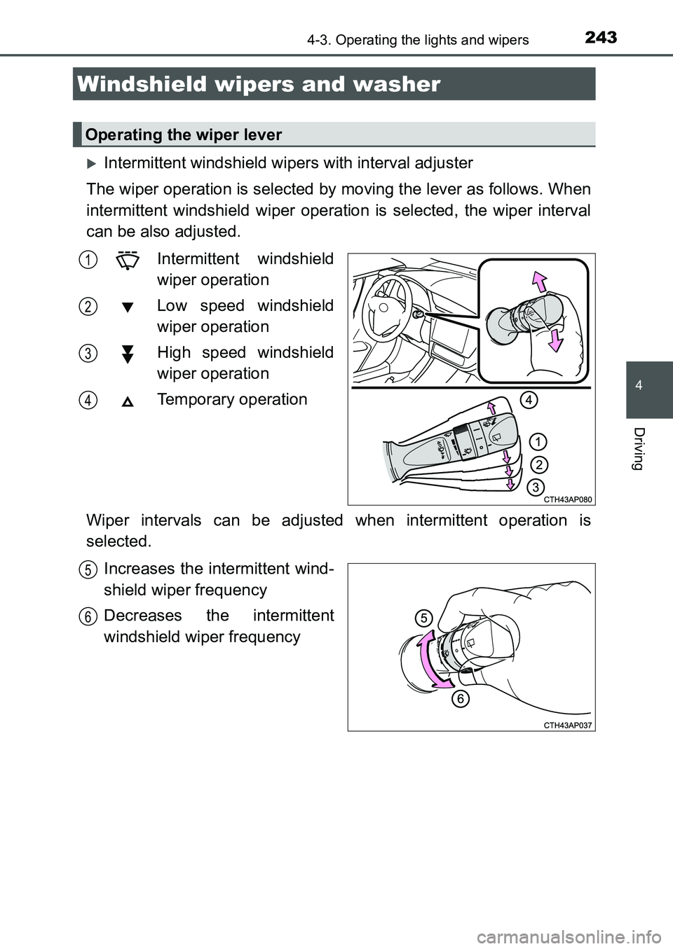 TOYOTA AURIS 2017 Owners Manual (in English) 2434-3. Operating the lights and wipers
UK AURIS_HB_EE (OM12K97E)
4
Driving
Intermittent windshield wipers with interval adjuster
The wiper operation is selected by moving the lever as follows. Wh TOYOTA AURIS 2017 Owners Manual (in English) 2434-3. Operating the lights and wipers
UK AURIS_HB_EE (OM12K97E)
4
Driving
Intermittent windshield wipers with interval adjuster
The wiper operation is selected by moving the lever as follows. Wh
