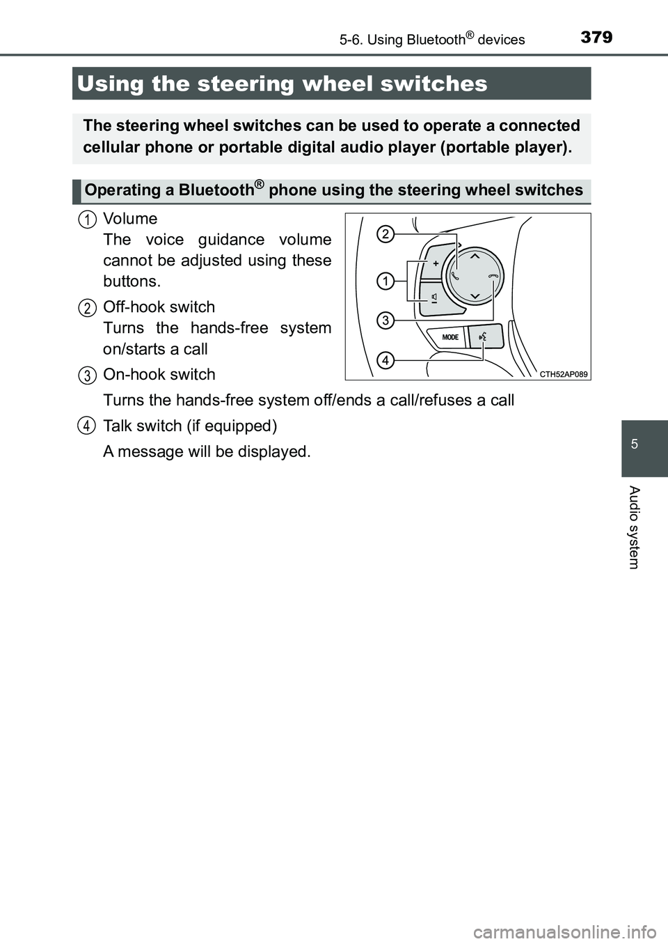 TOYOTA AURIS 2017  Owners Manual (in English) 3795-6. Using Bluetooth® devices
UK AURIS_HB_EE  (OM12K97E)
5
Audio system
Vo l u m e  
The voice guidance volume
cannot be adjusted using these
buttons.
Off-hook switch 
Turns the hands-free system
