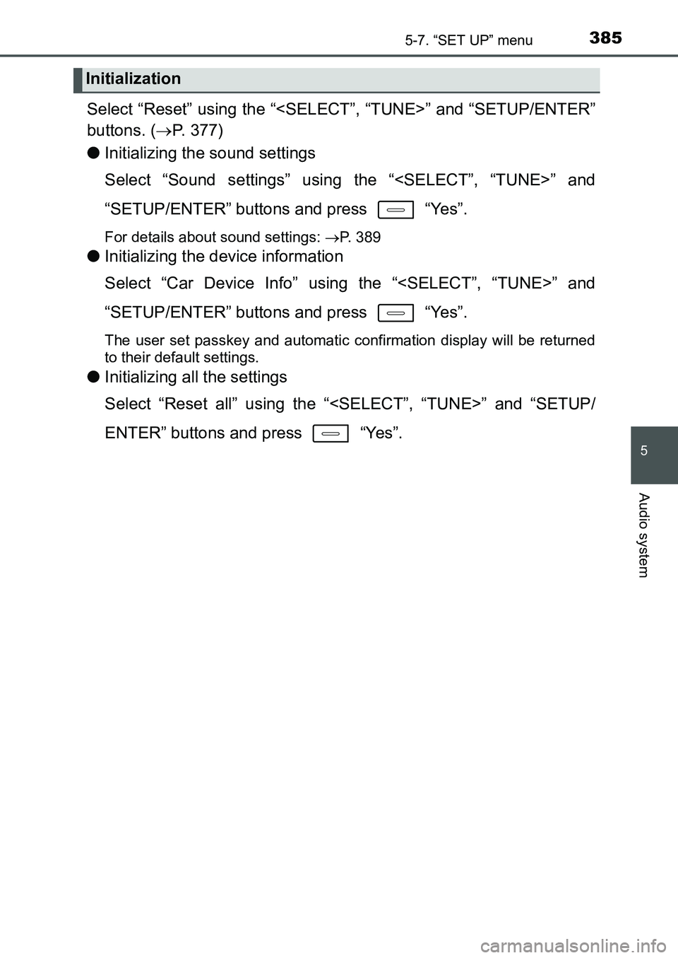 TOYOTA AURIS 2017 Owners Manual (in English) 3855-7. “SET UP” menu
UK AURIS_HB_EE (OM12K97E)
5
Audio system
Select “Reset” using the “<SELECT”, “TUNE>” and “SETUP/ENTER”
buttons. (P. 377)
●Initializing the sound setting TOYOTA AURIS 2017 Owners Manual (in English) 3855-7. “SET UP” menu
UK AURIS_HB_EE (OM12K97E)
5
Audio system
Select “Reset” using the “<SELECT”, “TUNE>” and “SETUP/ENTER”
buttons. (P. 377)
●Initializing the sound setting