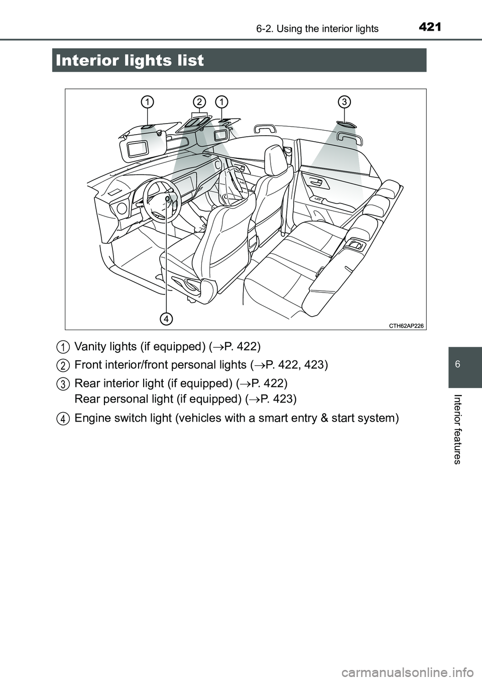 TOYOTA AURIS 2017  Owners Manual (in English) 421
UK AURIS_HB_EE  (OM12K97E)
6
Interior features
6-2. Using the interior lights
Vanity lights (if equipped) (P. 422)
Front interior/front personal lights (P. 422, 423)
Rear interior light (if 