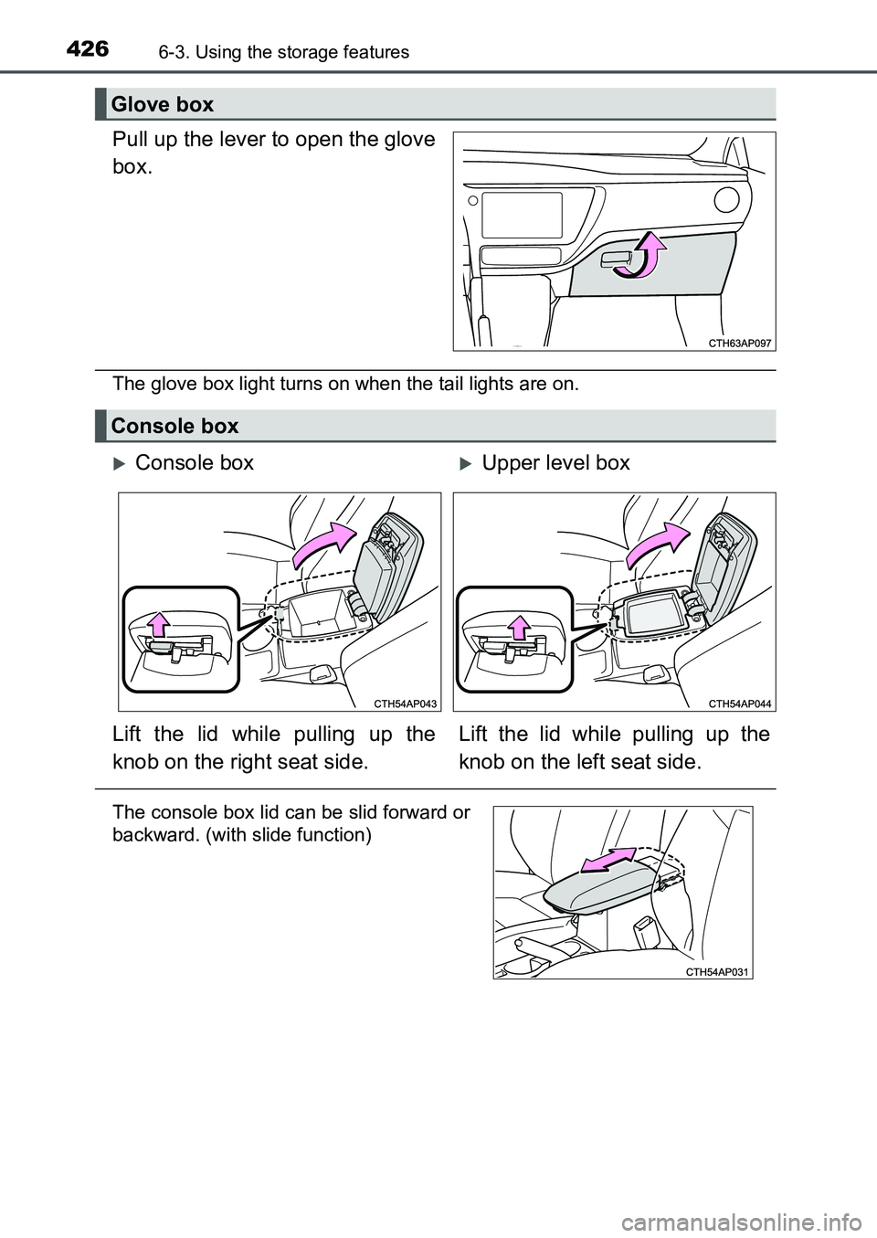 TOYOTA AURIS 2017  Owners Manual (in English) 4266-3. Using the storage features
UK AURIS_HB_EE  (OM12K97E)
Pull up the lever to open the glove
box.
The glove box light turns on when the tail lights are on.
Glove box
Console box
Console box
