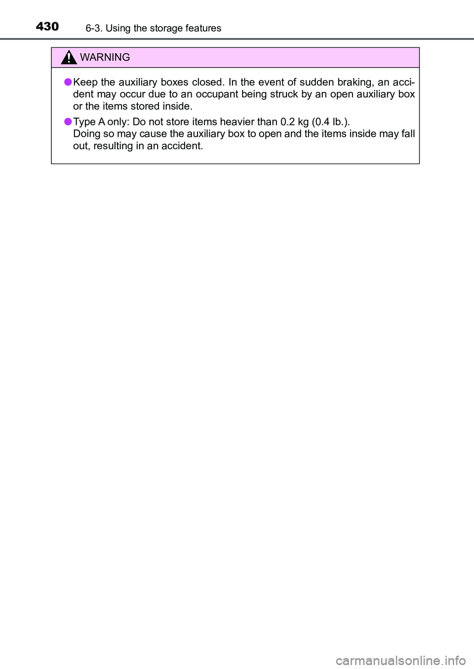 TOYOTA AURIS 2017  Owners Manual (in English) 4306-3. Using the storage features
UK AURIS_HB_EE  (OM12K97E)
WARNING
●Keep the auxiliary boxes closed. In the event of sudden braking, an acci-
dent may occur due to an occupant being struck by an 