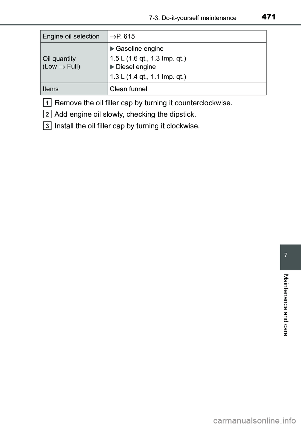 TOYOTA AURIS 2017 Owners Manual (in English) 4717-3. Do-it-yourself maintenance
UK AURIS_HB_EE (OM12K97E)
7
Maintenance and care
Remove the oil filler cap by turning it counterclockwise.
Add engine oil slowly, checking the dipstick.
Install the TOYOTA AURIS 2017 Owners Manual (in English) 4717-3. Do-it-yourself maintenance
UK AURIS_HB_EE (OM12K97E)
7
Maintenance and care
Remove the oil filler cap by turning it counterclockwise.
Add engine oil slowly, checking the dipstick.
Install the