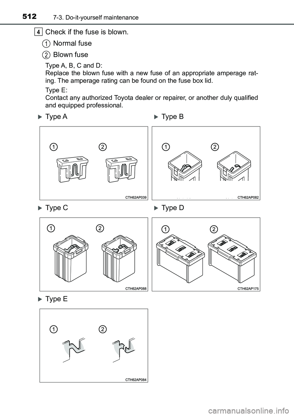 TOYOTA AURIS 2017  Owners Manual (in English) 5127-3. Do-it-yourself maintenance
UK AURIS_HB_EE  (OM12K97E)
Check if the fuse is blown.
Normal fuse
Blown fuse
Type A, B, C and D:
Replace the blown fuse with a new fuse of an appropriate amperage r
