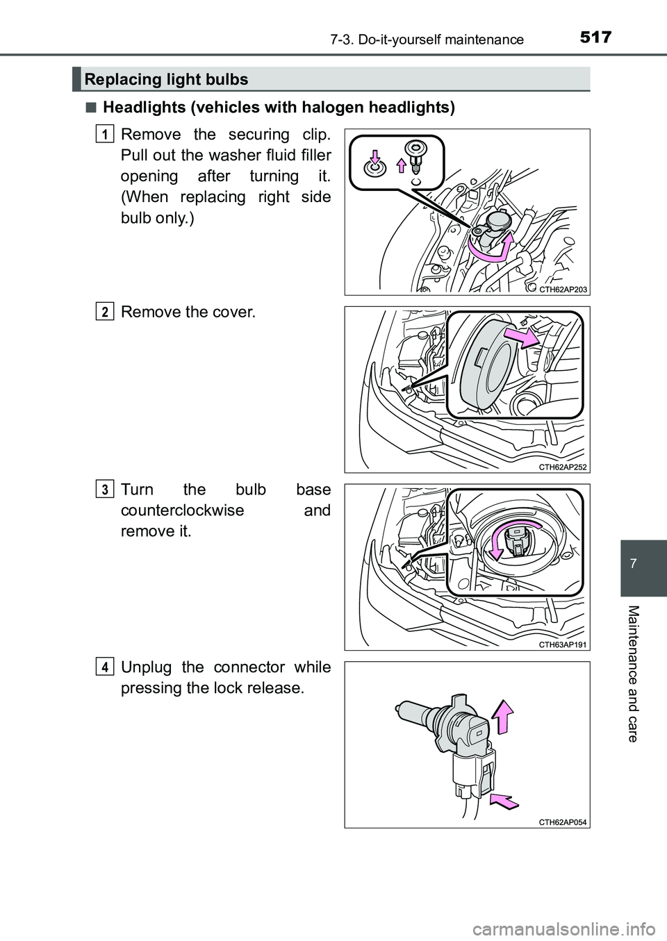 TOYOTA AURIS 2017  Owners Manual (in English) 5177-3. Do-it-yourself maintenance
UK AURIS_HB_EE  (OM12K97E)
7
Maintenance and care
■Headlights (vehicles with halogen headlights)
Remove the securing clip.
Pull out the washer fluid filler
opening
