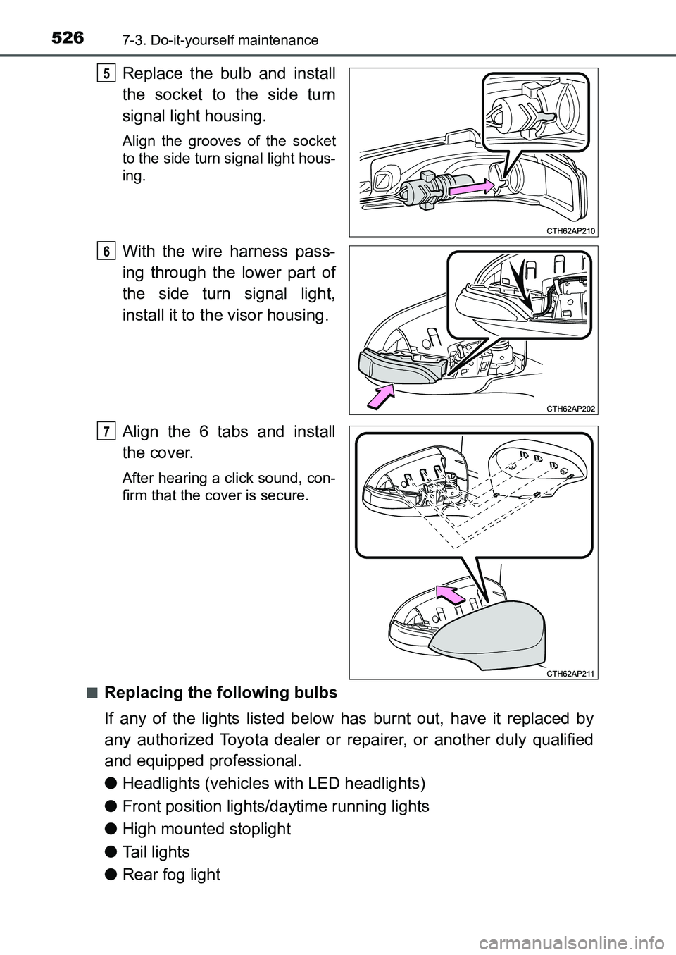 TOYOTA AURIS 2017  Owners Manual (in English) 5267-3. Do-it-yourself maintenance
UK AURIS_HB_EE  (OM12K97E)
Replace the bulb and install
the socket to the side turn
signal light housing.
Align the grooves of the socket
to the side turn signal lig