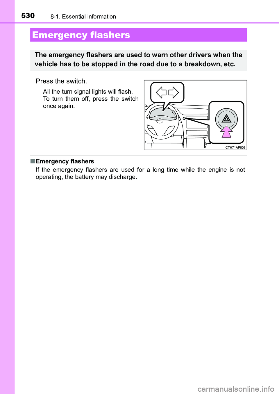 TOYOTA AURIS 2017  Owners Manual (in English) 530
UK AURIS_HB_EE  (OM12K97E)
8-1. Essential information
Press the switch.
All the turn signal lights will flash. 
To turn them off, press the switch
once again.
■Emergency flashers
If the emergenc