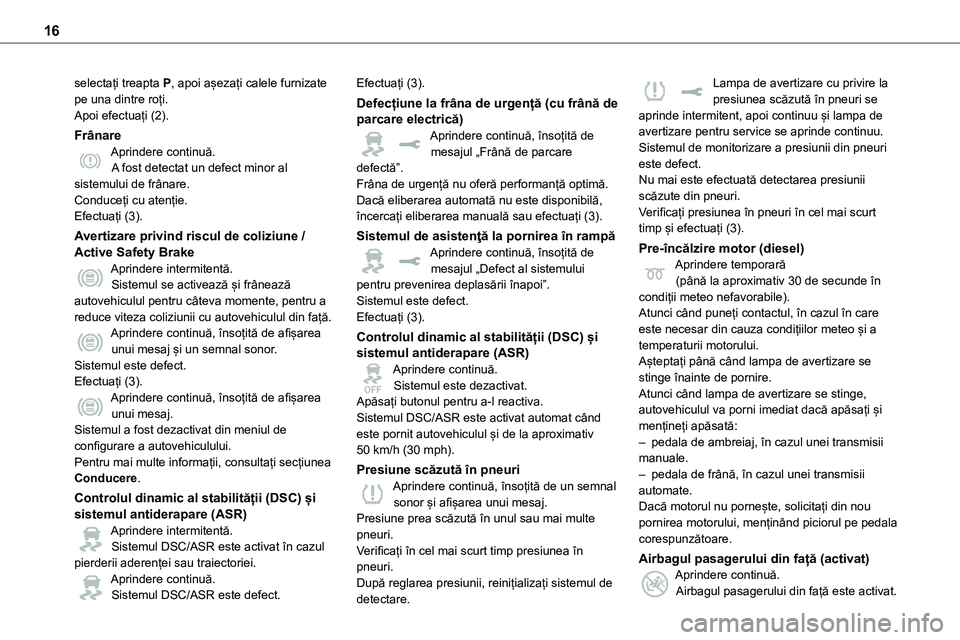 TOYOTA PROACE 2022 Manual de utilizare (in Romanian) 16
selectați treapta P, apoi așezați calele furnizate pe una dintre roți.Apoi efectuați (2).
FrânareAprindere continuă.A fost detectat un defect minor al sistemului de frânare.Conduceți cu at TOYOTA PROACE 2022 Manual de utilizare (in Romanian) 16
selectați treapta P, apoi așezați calele furnizate pe una dintre roți.Apoi efectuați (2).
FrânareAprindere continuă.A fost detectat un defect minor al sistemului de frânare.Conduceți cu at