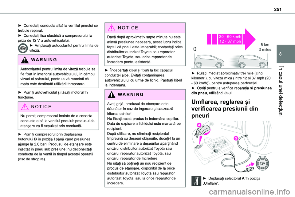 TOYOTA PROACE 2022 Manual de utilizare (in Romanian) 251
În cazul unei defecțiuni
8
► Conectați conducta albă la ventilul pneului ce trebuie reparat.► Conectați fișa electrică a compresorului la priza de 12 V a autovehiculului.► Amplasați TOYOTA PROACE 2022 Manual de utilizare (in Romanian) 251
În cazul unei defecțiuni
8
► Conectați conducta albă la ventilul pneului ce trebuie reparat.► Conectați fișa electrică a compresorului la priza de 12 V a autovehiculului.► Amplasați