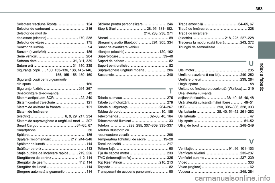TOYOTA PROACE 2022 Manual de utilizare (in Romanian) 353
Index alfabetic
Selectare tracțiune Toyota 124Selector de carburant 216Selector de mod de deplasare (electric) 179, 238Selector de viteze 175Senzor de lumină 94Senzori (avertizări) TOYOTA PROACE 2022 Manual de utilizare (in Romanian) 353
Index alfabetic
Selectare tracțiune Toyota 124Selector de carburant 216Selector de mod de deplasare (electric) 179, 238Selector de viteze 175Senzor de lumină 94Senzori (avertizări)