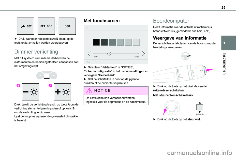 TOYOTA PROACE 2022 Instructieboekje (in Dutch) 25
Instrumenten
1
► Druk, wanneer het contact AAN staat, op de toets totdat er nullen worden weergegeven.
Dimmer verlichting
Met dit systeem kunt u de helderheid van de instrumenten en bedieningst TOYOTA PROACE 2022 Instructieboekje (in Dutch) 25
Instrumenten
1
► Druk, wanneer het contact AAN staat, op de toets totdat er nullen worden weergegeven.
Dimmer verlichting
Met dit systeem kunt u de helderheid van de instrumenten en bedieningst