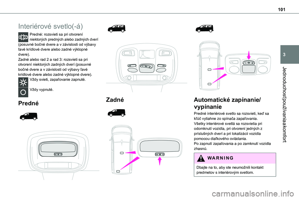 TOYOTA PROACE 2022 Návod na použitie (in Slovakian) 101
Jednoduchosť používania a komfort
3
Interiérové svetlo(-á)
Predné: rozsvieti sa pri otvorení niektorých predných alebo zadných dverí (posuvné bočné dvere a v závislosti od výbavy TOYOTA PROACE 2022 Návod na použitie (in Slovakian) 101
Jednoduchosť používania a komfort
3
Interiérové svetlo(-á)
Predné: rozsvieti sa pri otvorení niektorých predných alebo zadných dverí (posuvné bočné dvere a v závislosti od výbavy